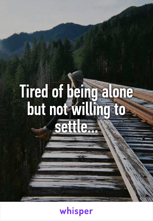 Tired of being alone but not willing to settle...