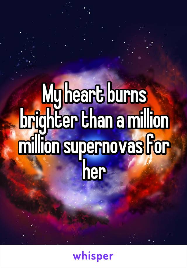 My heart burns brighter than a million million supernovas for her