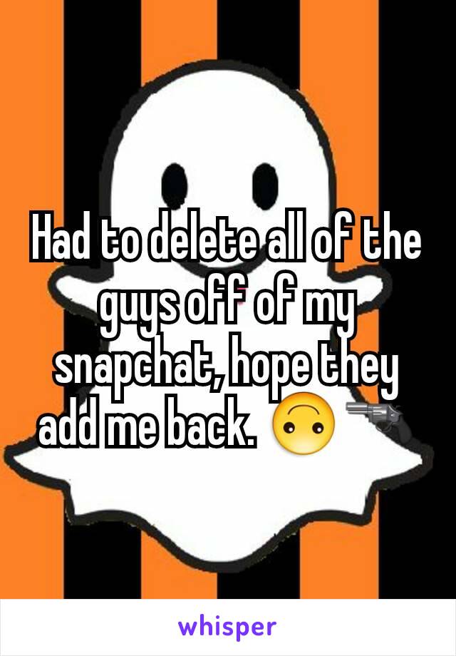 Had to delete all of the guys off of my snapchat, hope they add me back. 🙃🔫