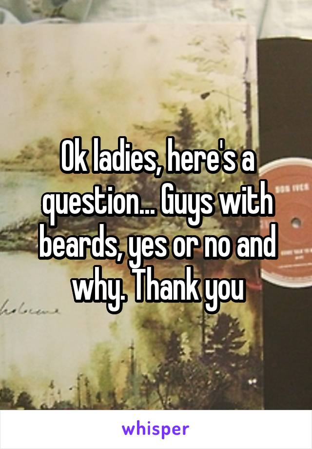 Ok ladies, here's a question... Guys with beards, yes or no and why. Thank you