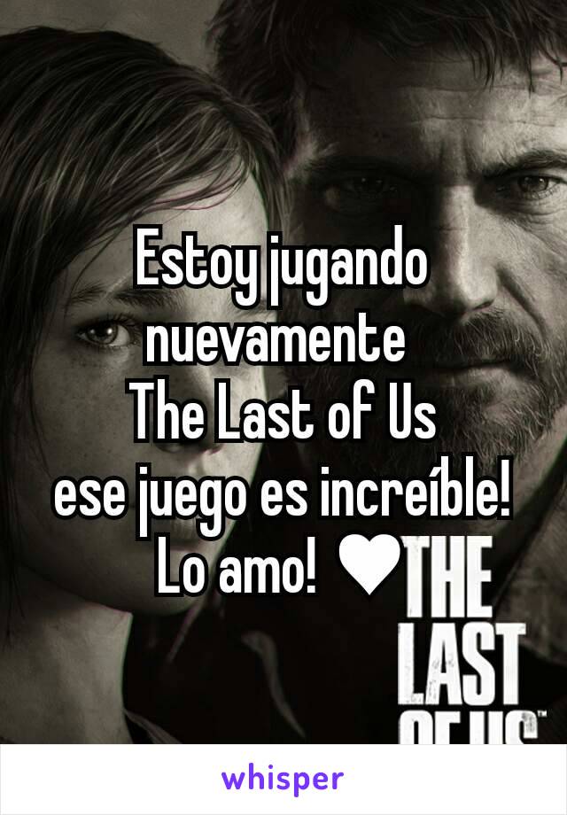 Estoy jugando nuevamente 
The Last of Us
ese juego es increíble!
Lo amo! ♥