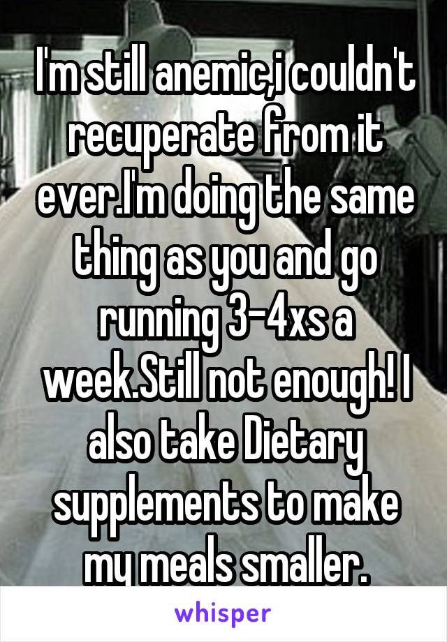 I'm still anemic,i couldn't recuperate from it ever.I'm doing the same thing as you and go running 3-4xs a week.Still not enough! I also take Dietary supplements to make my meals smaller.