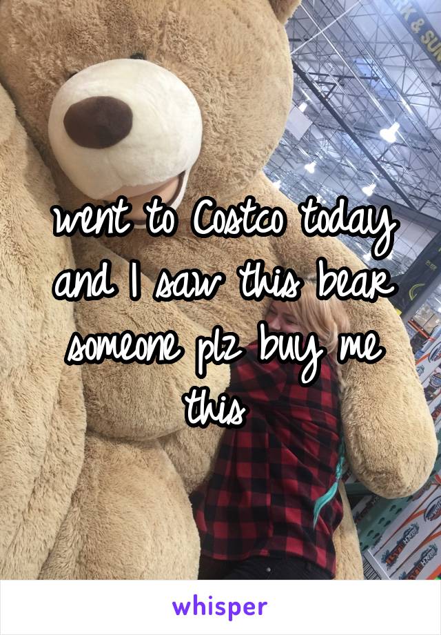 went to Costco today and I saw this bear someone plz buy me this 