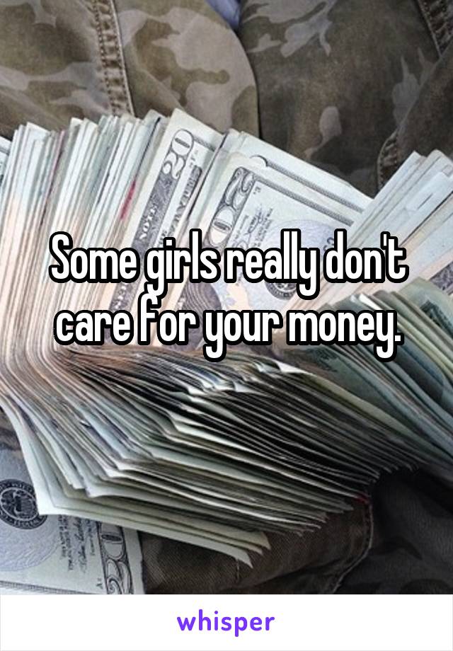 Some girls really don't care for your money.
