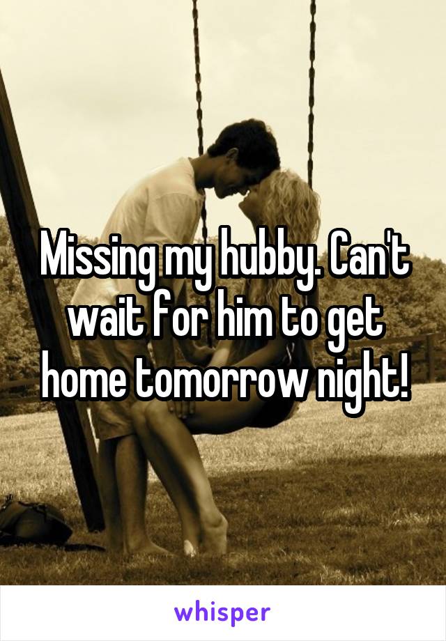 Missing my hubby. Can't wait for him to get home tomorrow night!