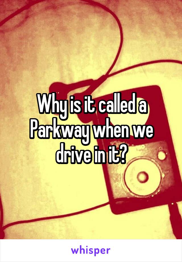 Why is it called a Parkway when we drive in it?