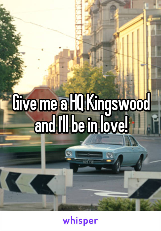 Give me a HQ Kingswood and I'll be in love!