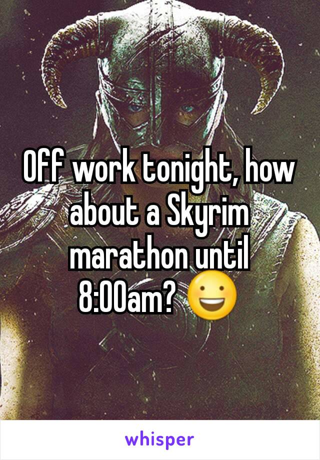 Off work tonight, how about a Skyrim marathon until 8:00am? 😃