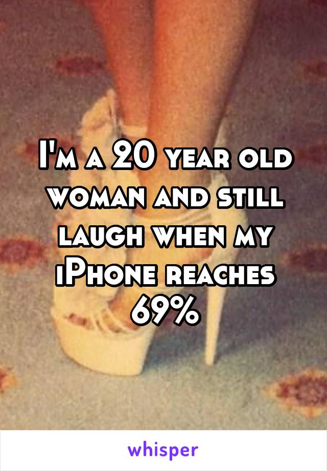 I'm a 20 year old woman and still laugh when my iPhone reaches 69%