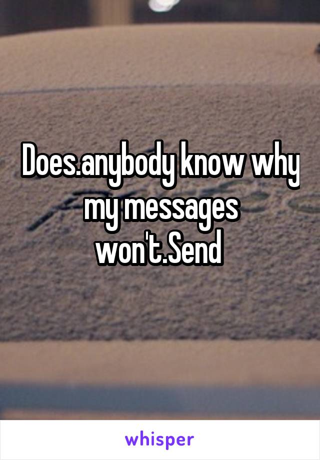 Does.anybody know why my messages won't.Send 
