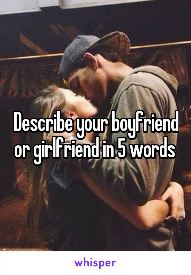 Describe your boyfriend or girlfriend in 5 words 