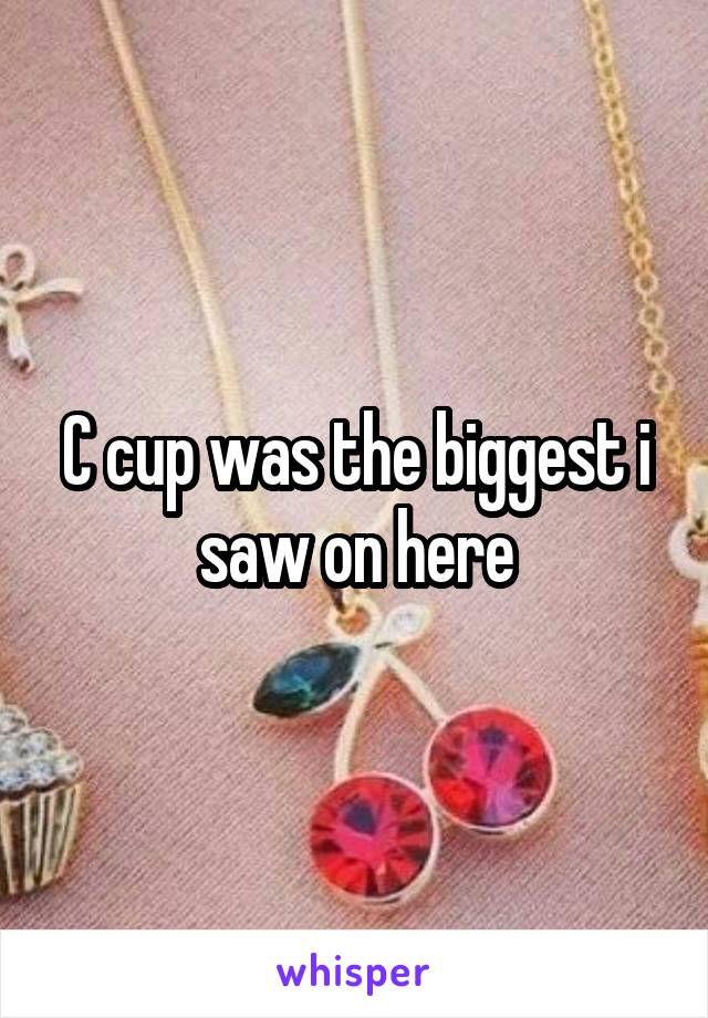 C cup was the biggest i saw on here