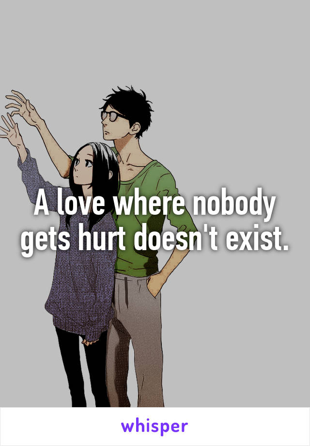 A love where nobody gets hurt doesn't exist.