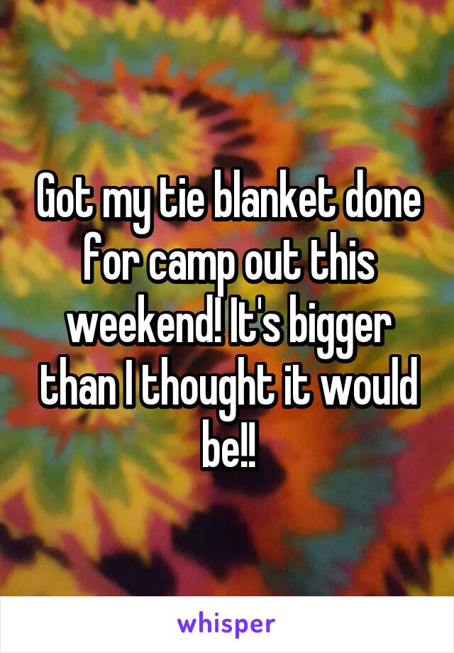 Got my tie blanket done for camp out this weekend! It's bigger than I thought it would be!!