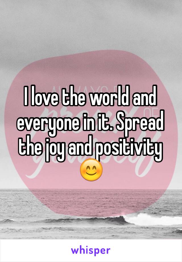 I love the world and everyone in it. Spread the joy and positivity 😊