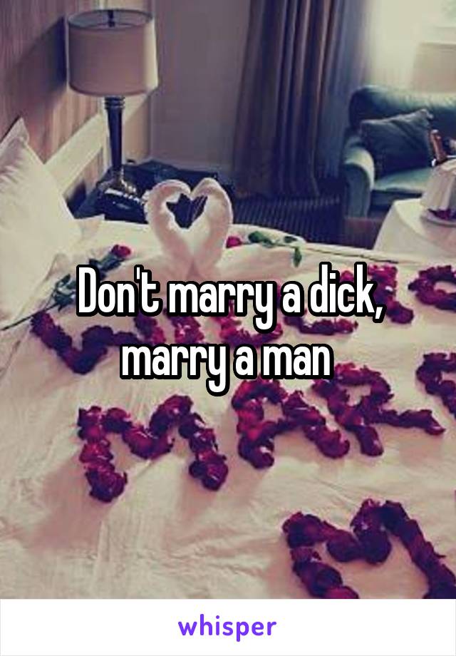 Don't marry a dick, marry a man 