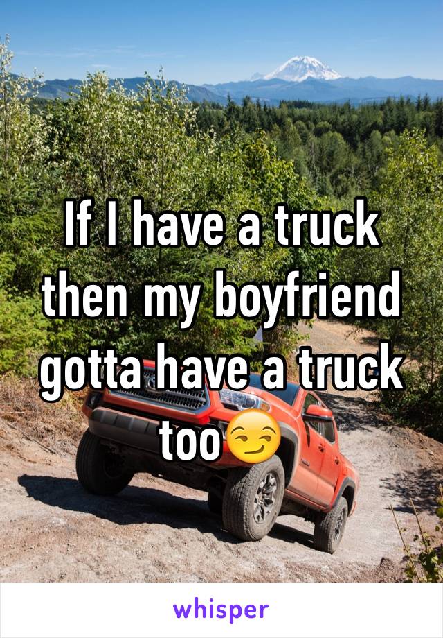 If I have a truck then my boyfriend gotta have a truck too😏