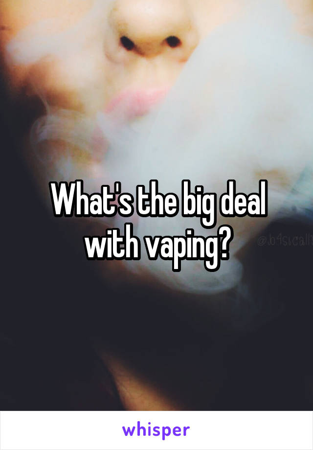 What's the big deal with vaping?