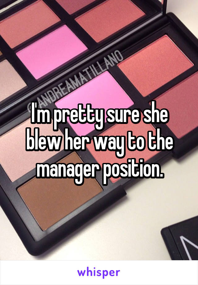 I'm pretty sure she blew her way to the manager position.