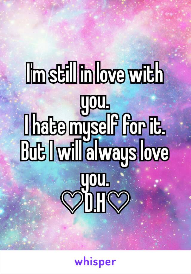 I'm still in love with you.
I hate myself for it.
But I will always love you.
♡D.H♡