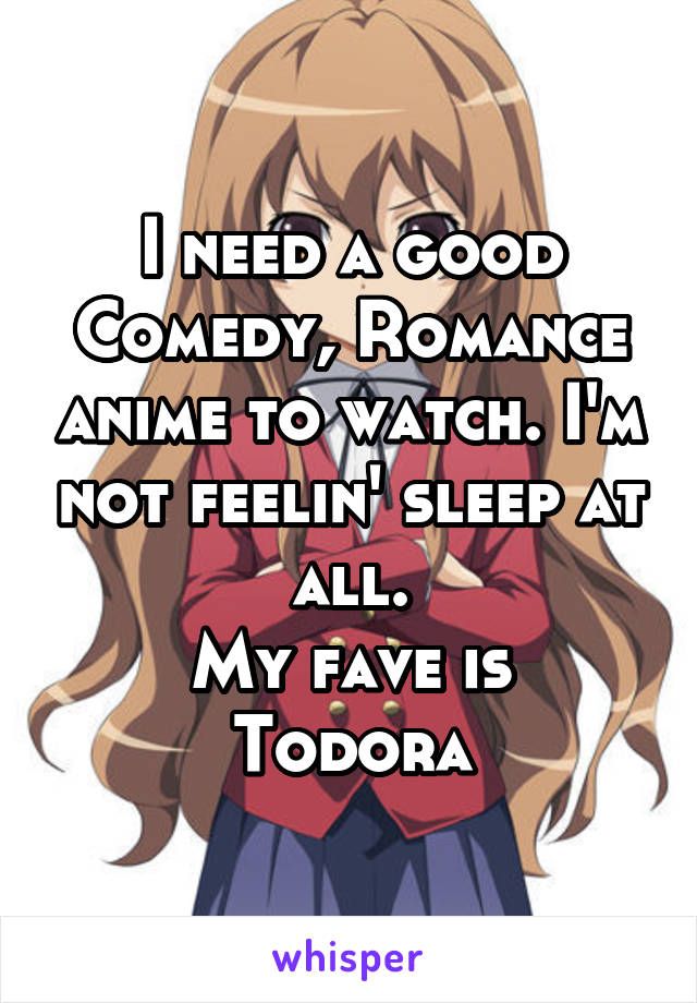 I need a good Comedy, Romance anime to watch. I'm not feelin' sleep at all.
My fave is Todora