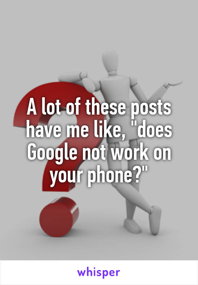 A lot of these posts have me like, "does Google not work on your phone?"