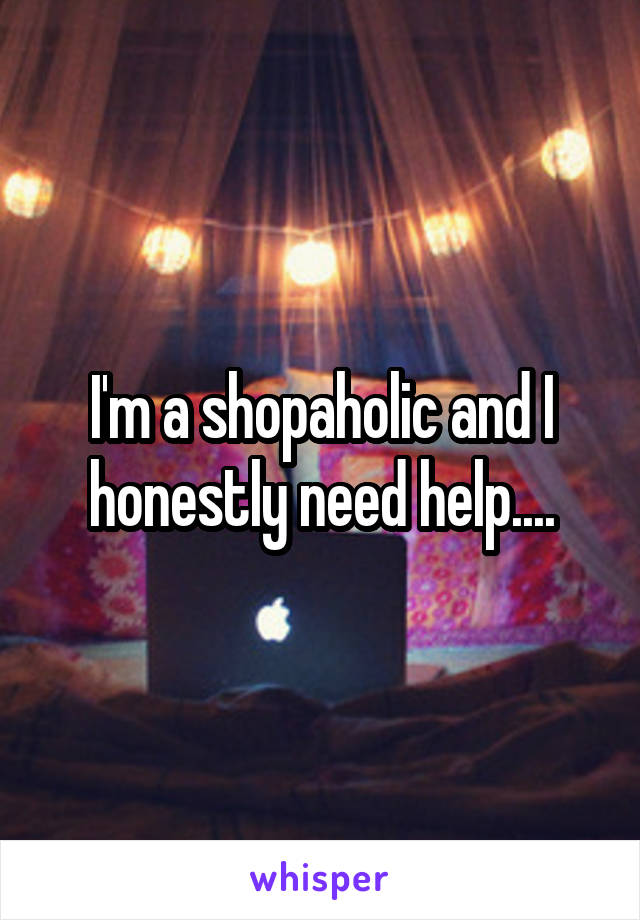 I'm a shopaholic and I honestly need help....