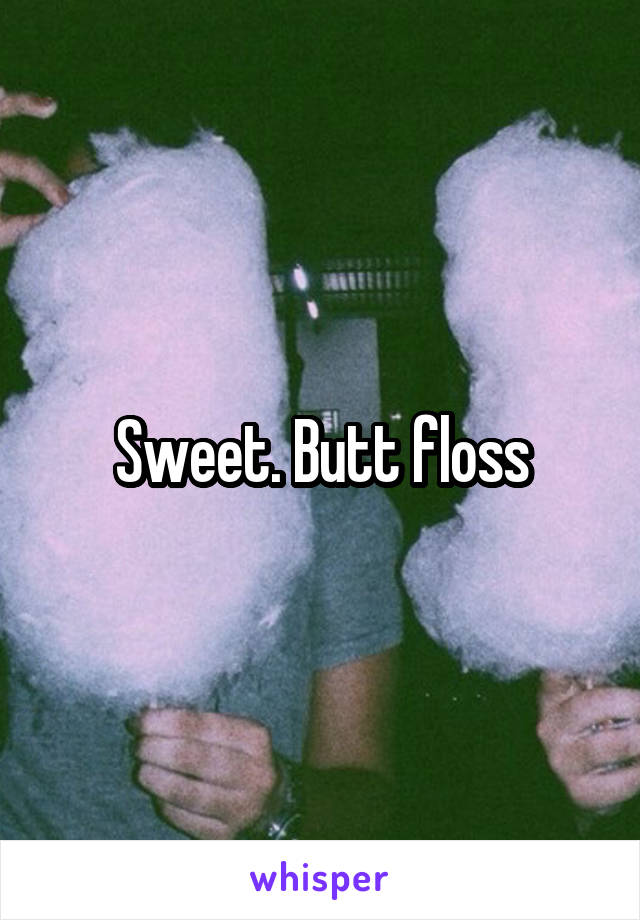 Sweet. Butt floss