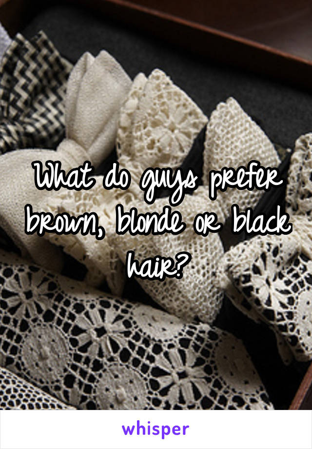 What do guys prefer brown, blonde or black hair?