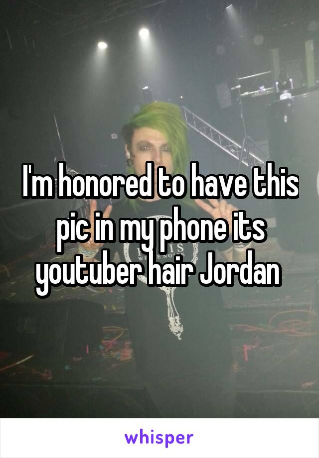 I'm honored to have this pic in my phone its youtuber hair Jordan 