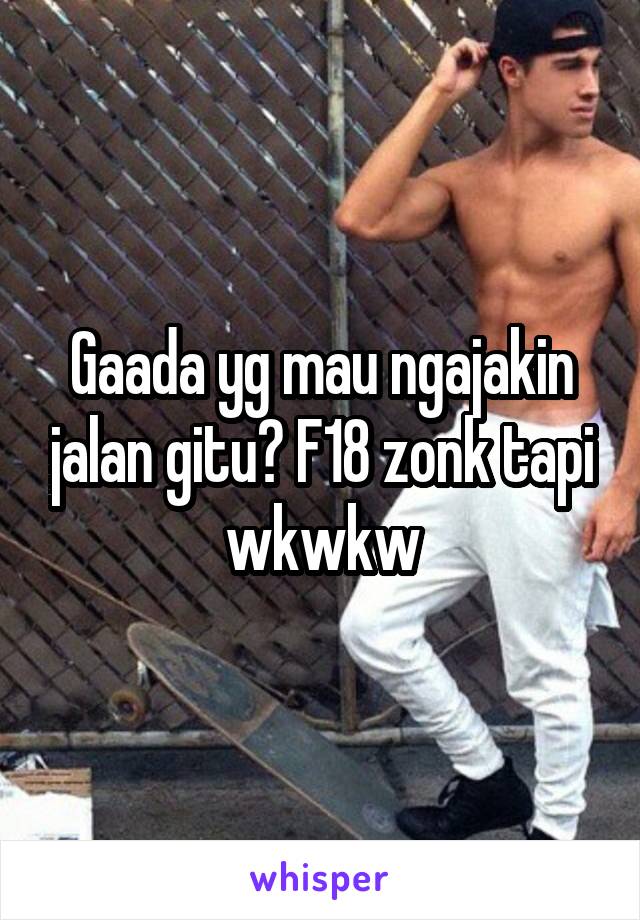 Gaada yg mau ngajakin jalan gitu? F18 zonk tapi wkwkw