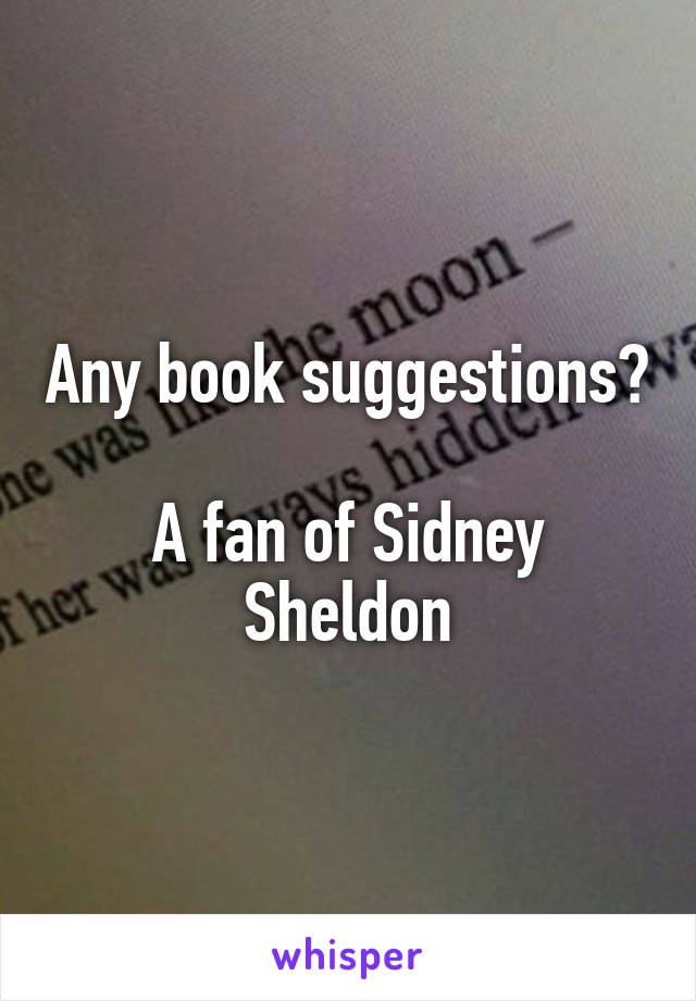 Any book suggestions? 
A fan of Sidney Sheldon