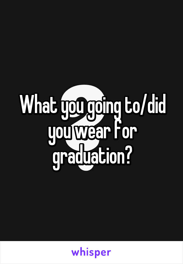 What you going to/did you wear for graduation?