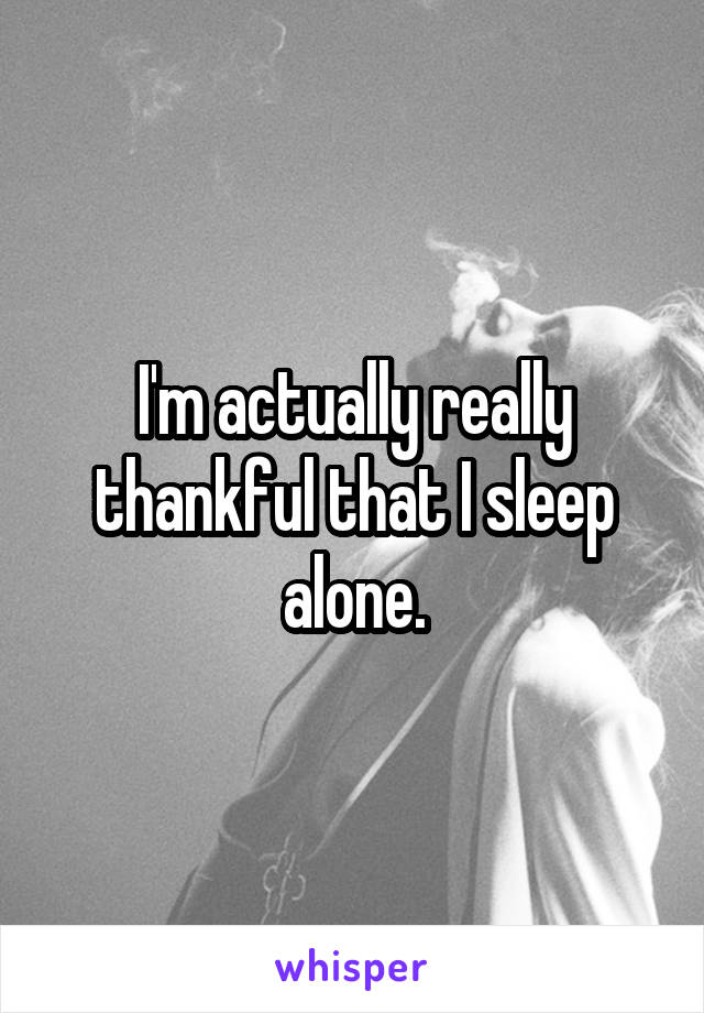 I'm actually really thankful that I sleep alone.