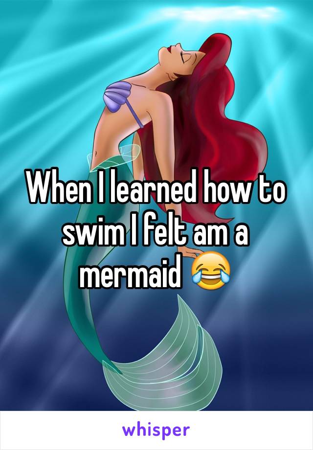 When I learned how to swim I felt am a mermaid 😂