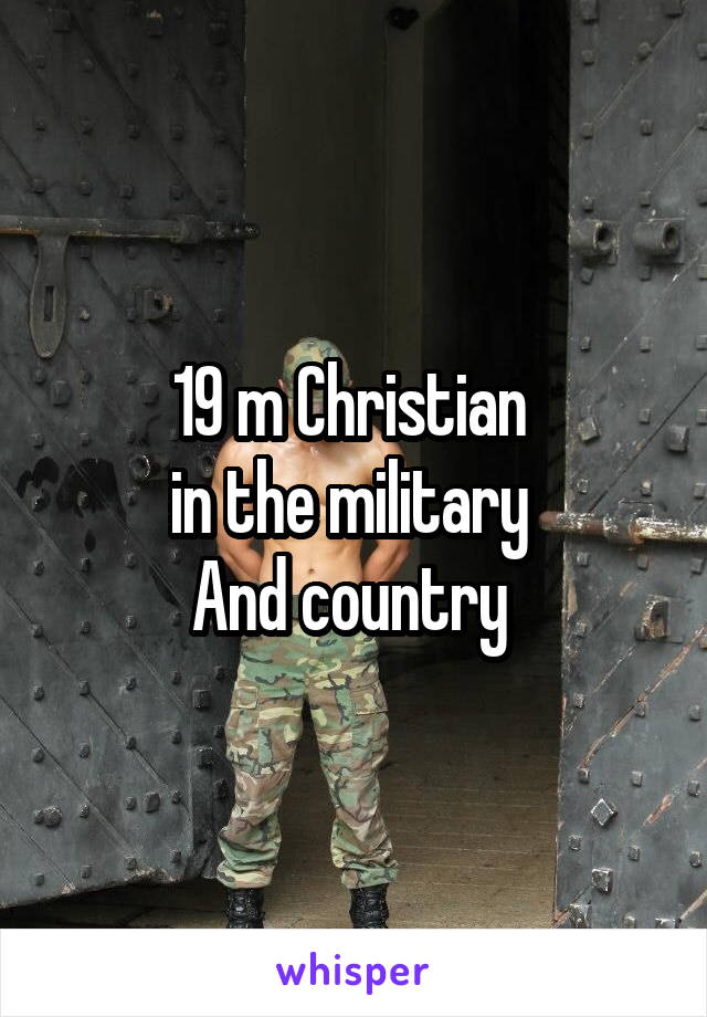 19 m Christian 
in the military 
And country 