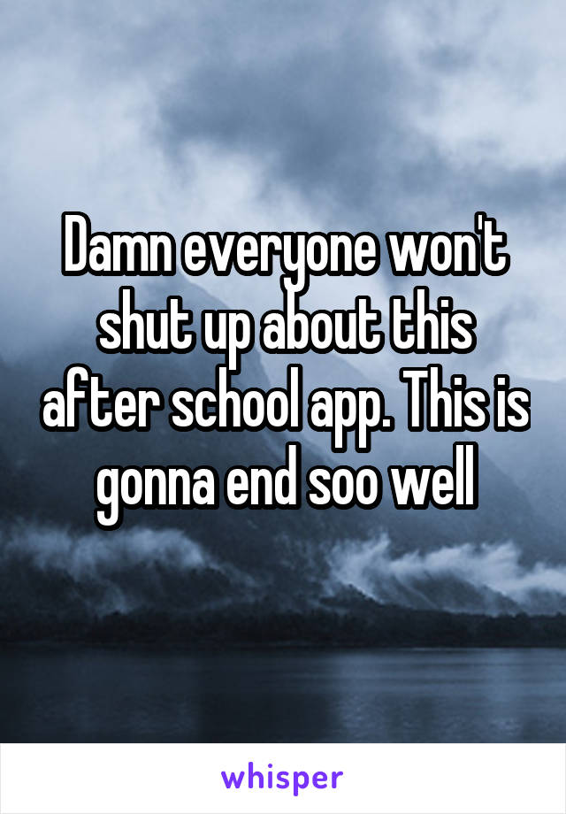 Damn everyone won't shut up about this after school app. This is gonna end soo well
