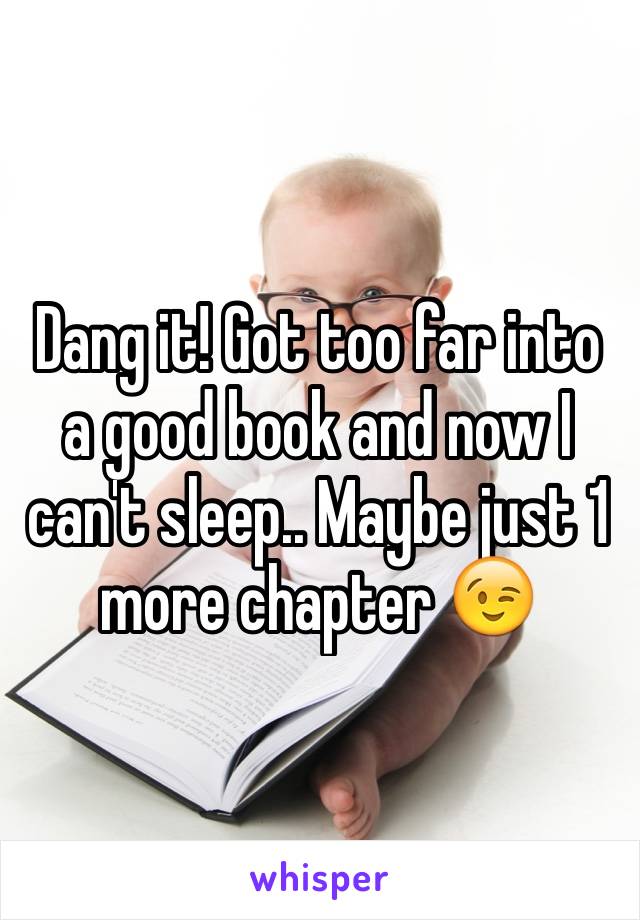 Dang it! Got too far into a good book and now I can't sleep.. Maybe just 1 more chapter 😉