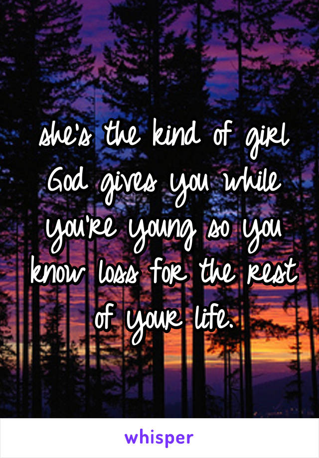 she's the kind of girl God gives you while you're young so you know loss for the rest of your life.