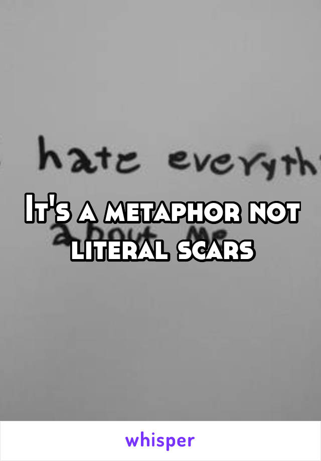 It's a metaphor not literal scars