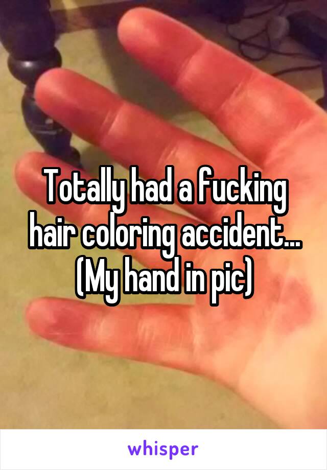 Totally had a fucking hair coloring accident...
(My hand in pic)