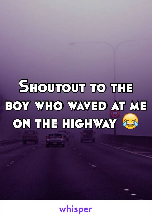 Shoutout to the boy who waved at me on the highway 😂