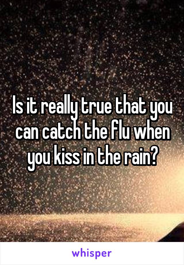 Is it really true that you can catch the flu when you kiss in the rain?