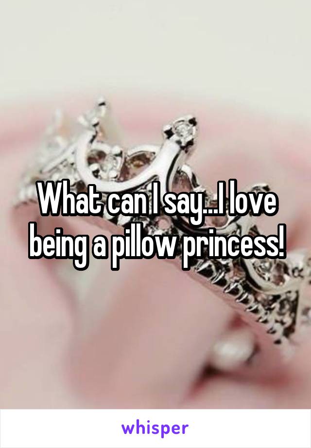 What can I say...I love being a pillow princess!