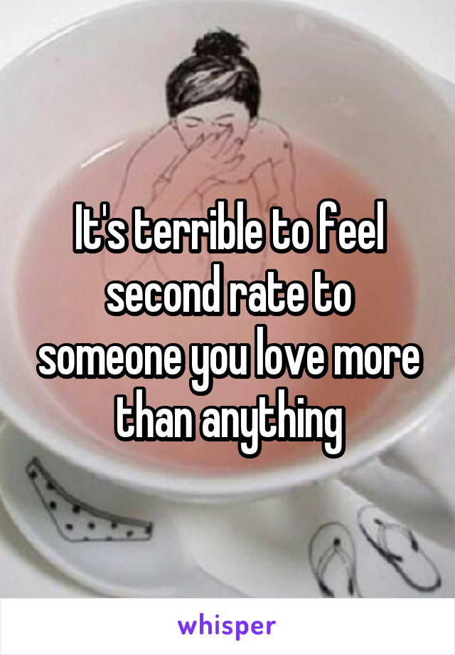 It's terrible to feel second rate to someone you love more than anything