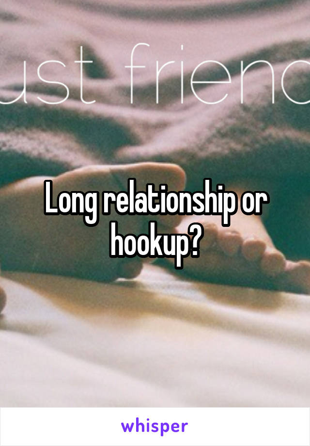 Long relationship or hookup?