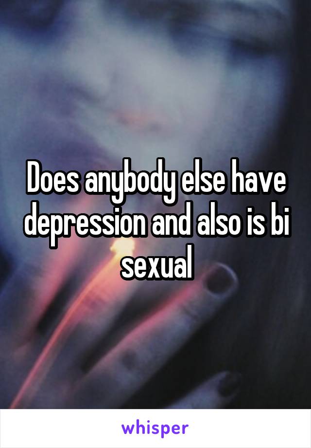 Does anybody else have depression and also is bi sexual