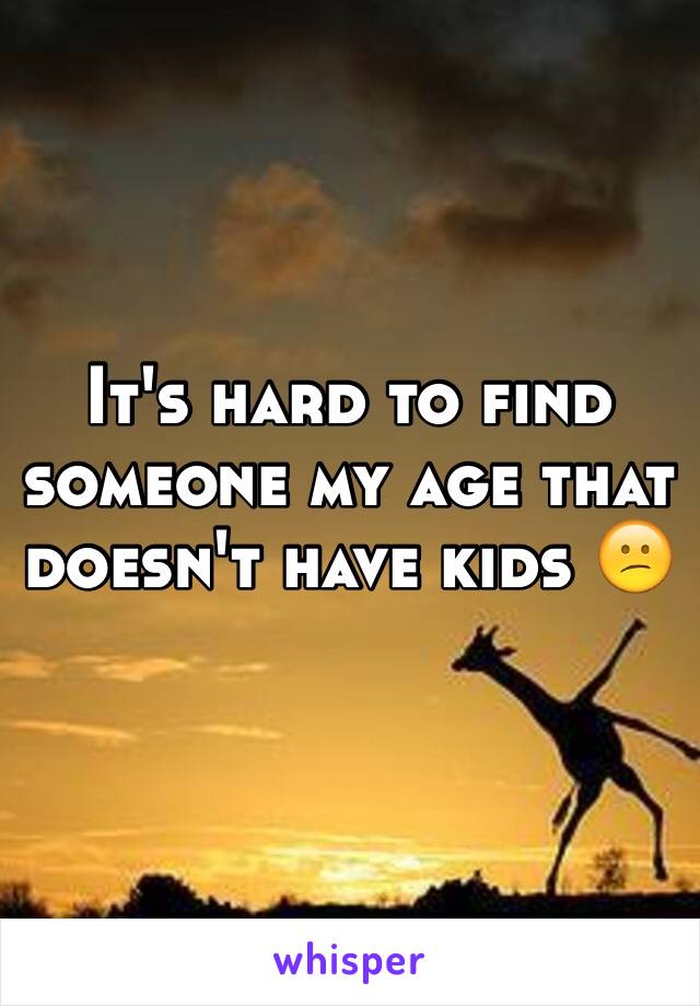 It's hard to find someone my age that doesn't have kids 😕