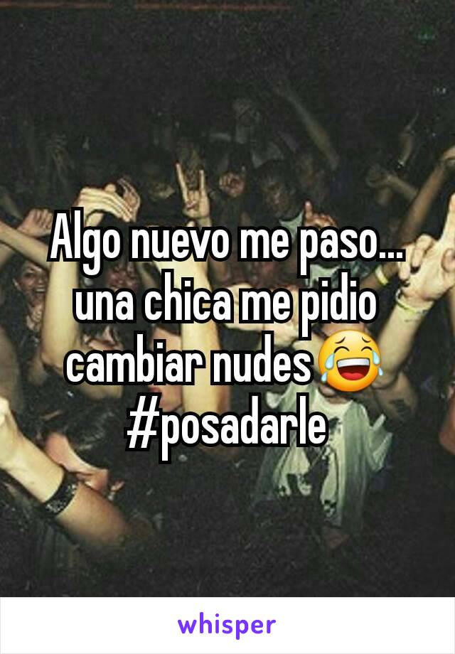 Algo nuevo me paso... una chica me pidio cambiar nudes😂 #posadarle