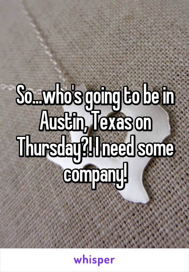 So...who's going to be in Austin, Texas on Thursday?! I need some company!